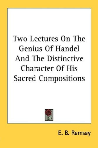 Two Lectures On The Genius Of Handel And The Distinctive Character Of His Sacred Compositions