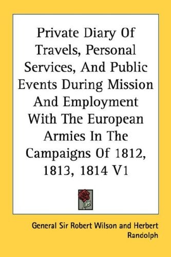 Private Diary Of Travels, Personal Services, And Public Events During Mission And Employment With The European Armies In The Campaigns Of 1812, 1813, 1814 V1
