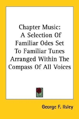 Chapter Music: A Selection Of Familiar Odes Set To Familiar Tunes Arranged Within The Compass Of All Voices