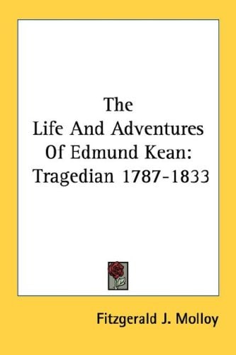 The Life And Adventures Of Edmund Kean: Tragedian 1787-1833