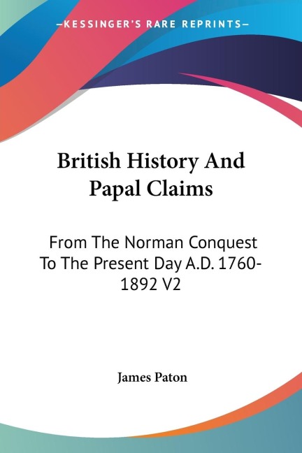 British History And Papal Claims: From The Norman Conquest To The Present Day A.D. 1760-1892 V2