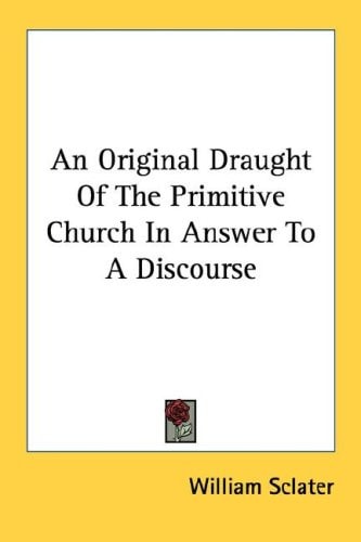 An Original Draught Of The Primitive Church In Answer To A Discourse
