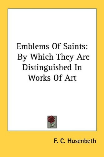 Emblems Of Saints: By Which They Are Distinguished In Works Of Art