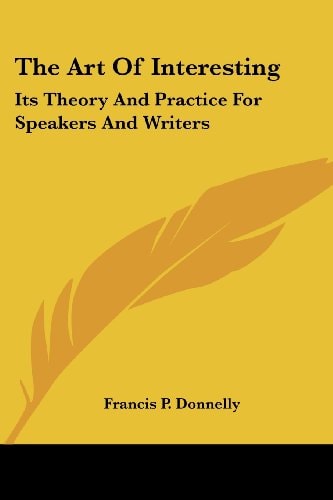 The Art Of Interesting: Its Theory And Practice For Speakers And Writers