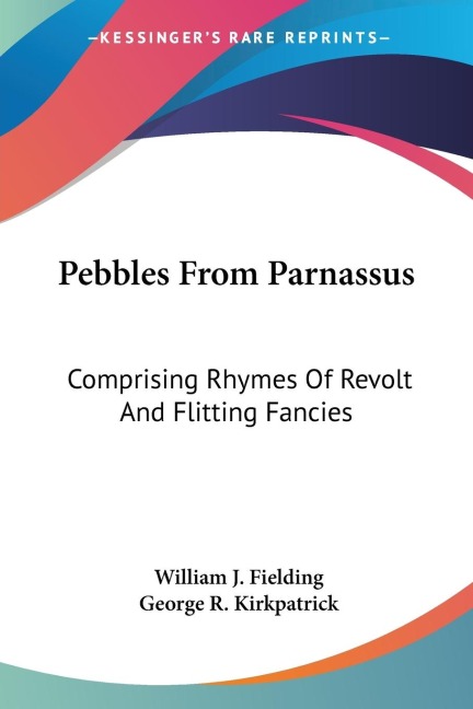 Pebbles From Parnassus: Comprising Rhymes Of Revolt And Flitting Fancies