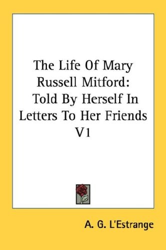 The Life Of Mary Russell Mitford: Told By Herself In Letters To Her Friends V1