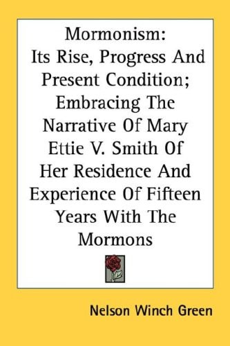 Mormonism: Its Rise, Progress And Present Condition; Embracing The Narrative Of Mary Ettie V. Smith Of Her Residence And Experience Of Fifteen Years With The Mormons