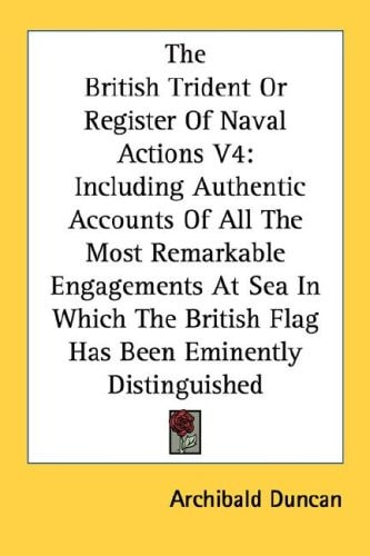 The British Trident Or Register Of Naval Actions V4: Including Authentic Accounts Of All The Most Remarkable Engagements At Sea In Which The British Flag Has Been Eminently Distinguished