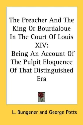 The Preacher And The King Or Bourdaloue In The Court Of Louis XIV: Being An Account Of The Pulpit Eloquence Of That Distinguished Era