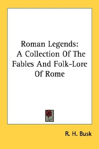 Roman Legends: A Collection Of The Fables And Folk-Lore Of Rome