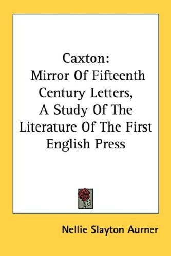 Caxton: Mirror of Fifteenth Century Letters, a Study of the Literature of the First English Press