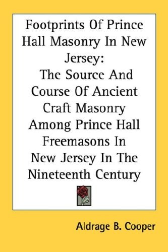 Footprints Of Prince Hall Masonry In New Jersey: The Source And Course Of Ancient Craft Masonry Among Prince Hall Freemasons In New Jersey In The Nineteenth Century