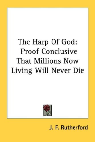 The Harp Of God: Proof Conclusive That Millions Now Living Will Never Die