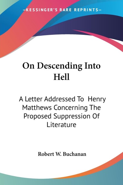 On Descending Into Hell: A Letter Addressed To  Henry Matthews Concerning The Proposed Suppression Of Literature