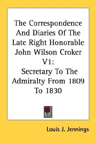 The Correspondence And Diaries Of The Late Right Honorable John Wilson Croker V1: Secretary To The Admiralty From 1809 To 1830