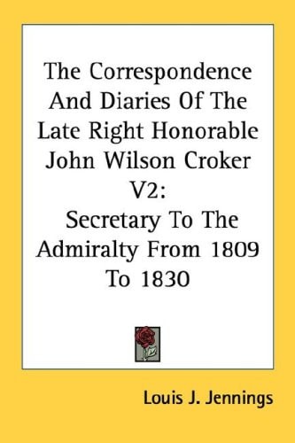 The Correspondence And Diaries Of The Late Right Honorable John Wilson Croker V2: Secretary To The Admiralty From 1809 To 1830