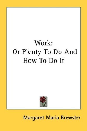 Work: Or Plenty To Do And How To Do It