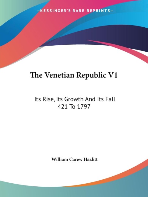 The Venetian Republic V1: Its Rise, Its Growth And Its Fall 421 To 1797: 421-1422