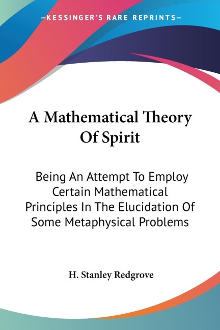 A Mathematical Theory Of Spirit: Being An Attempt To Employ Certain Mathematical Principles In The Elucidation Of Some Metaphysical Problems