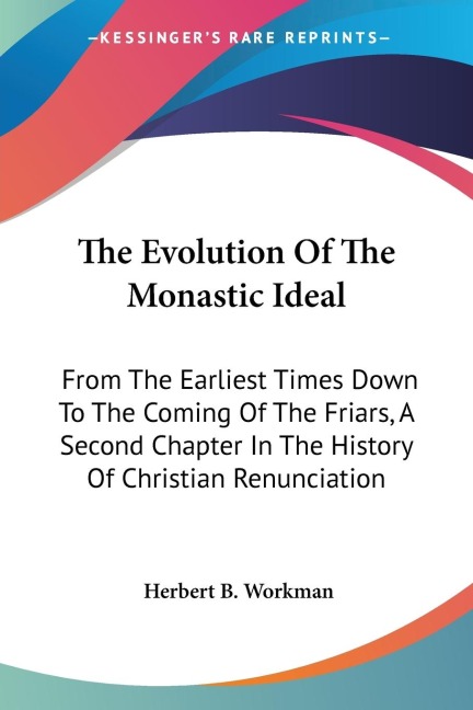 The Evolution Of The Monastic Ideal: From The Earliest Times Down To The Coming Of The Friars, A Second Chapter In The History Of Christian Renunciation