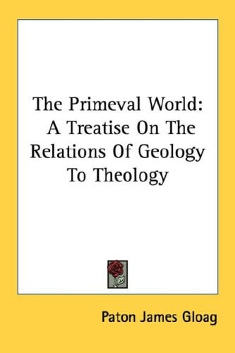 The Primeval World: A Treatise On The Relations Of Geology To Theology