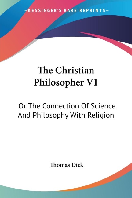 The Christian Philosopher V1: Or The Connection Of Science And Philosophy With Religion
