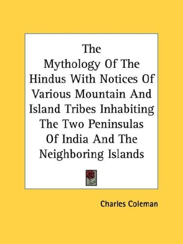 The Mythology Of The Hindus With Notices Of Various Mountain And Island Tribes Inhabiting The Two Peninsulas Of India And The Neighboring Islands