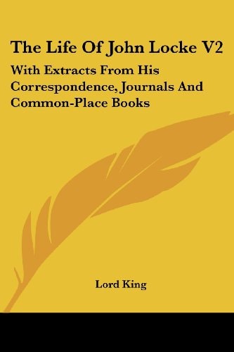The Life Of John Locke V2: With Extracts From His Correspondence, Journals And Common-Place Books