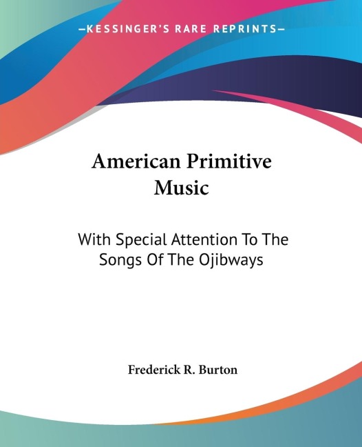 American Primitive Music: With Special Attention To The Songs Of The Ojibways
