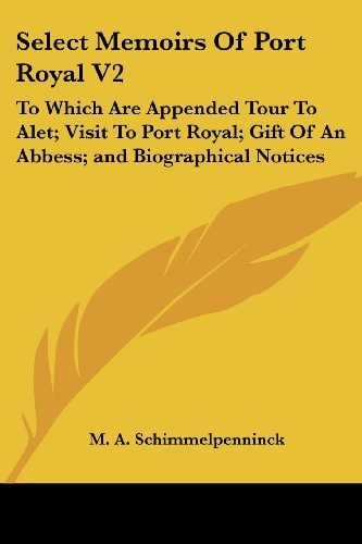 Select Memoirs Of Port Royal V2: To Which Are Appended Tour To Alet; Visit To Port Royal; Gift Of An Abbess; and Biographical Notices