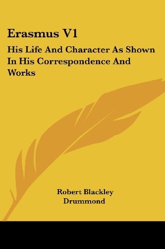Erasmus V1: His Life And Character As Shown In His Correspondence And Works