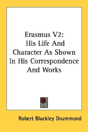 Erasmus V2: His Life And Character As Shown In His Correspondence And Works