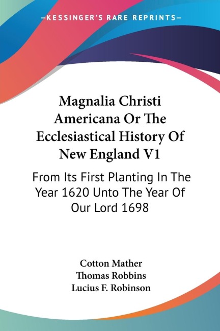 Magnalia Christi Americana Or The Ecclesiastical History Of New England V1: From Its First Planting In The Year 1620 Unto The Year Of Our Lord 1698