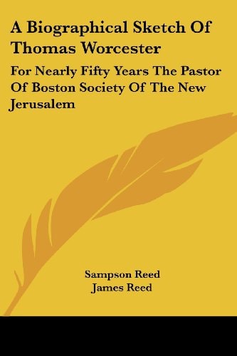 A Biographical Sketch Of Thomas Worcester: For Nearly Fifty Years The Pastor Of Boston Society Of The New Jerusalem