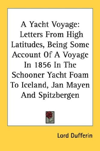 A Yacht Voyage: Letters From High Latitudes, Being Some Account Of A Voyage In 1856 In The Schooner Yacht Foam To Iceland, Jan Mayen And Spitzbergen