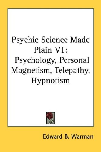 Psychic Science Made Plain V1: Psychology, Personal Magnetism, Telepathy, Hypnotism