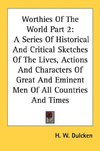 Worthies Of The World Part 2: A Series Of Historical And Critical Sketches Of The Lives, Actions And Characters Of Great And Eminent Men Of All Countries And Times