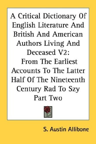 Critical Dictionary of English Literature and British and American Authors Living and Deceased Vol. 2 : From the Earliest Accounts to the Latter Half of the Nineteenth Century Rad to Szy Part Two