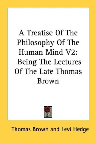 A Treatise of the Philosophy of the Human Mind V2: Being the Lectures of the Late Thomas Brown