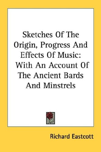 Sketches Of The Origin, Progress And Effects Of Music: With An Account Of The Ancient Bards And Minstrels