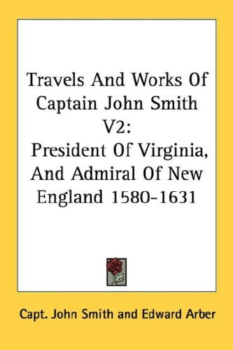 Travels and Works of Captain John Smith V2: President of Virginia, and Admiral of New England 1580-1631
