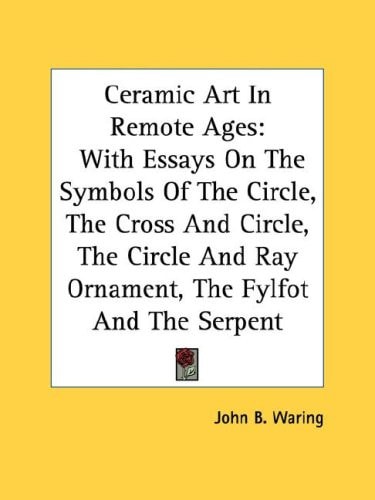 Ceramic Art In Remote Ages: With Essays On The Symbols Of The Circle, The Cross And Circle, The Circle And Ray Ornament, The Fylfot And The Serpent