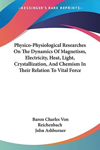 Physico-Physiological Researches On The Dynamics Of Magnetism, Electricity, Heat, Light, Crystallization, And Chemism In Their Relation To Vital Force