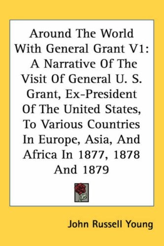 Around the World with General Grant V1: A Narrative of the Visit of General U. S. Grant, Ex-President of the United States, to Various Countries in Eu
