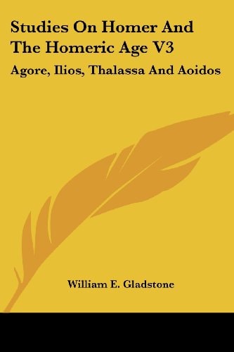Studies On Homer And The Homeric Age V3: Agore, Ilios, Thalassa And Aoidos