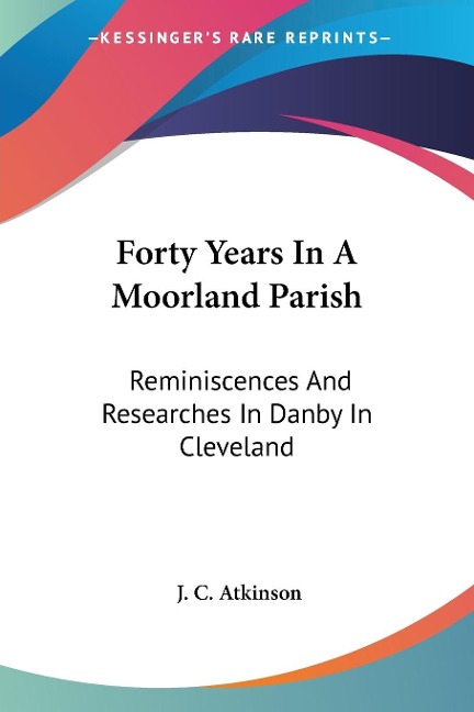 Forty Years In A Moorland Parish: Reminiscences And Researches In Danby In Cleveland