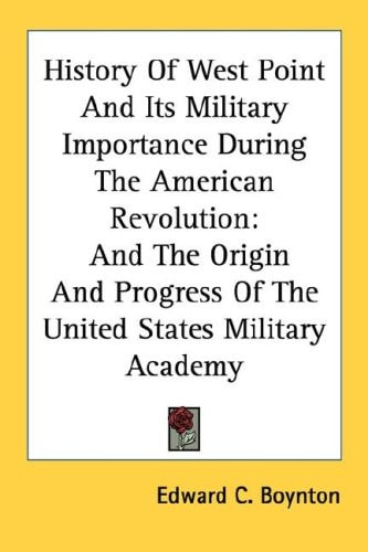 History Of West Point And Its Military Importance During The American Revolution: And The Origin And Progress Of The United States Military Academy