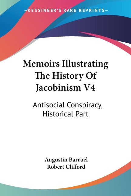 Memoirs Illustrating The History Of Jacobinism V4: Antisocial Conspiracy, Historical Part
