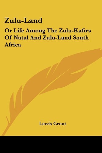 Zulu-Land: Or Life Among the Zulu-Kafirs of Natal and Zulu-Land South Africa