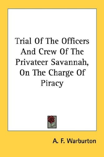 Trial Of The Officers And Crew Of The Privateer Savannah, On The Charge Of Piracy
